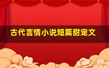 古代言情小说短篇甜宠文