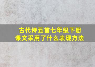 古代诗五首七年级下册课文采用了什么表现方法