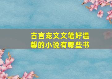 古言宠文文笔好温馨的小说有哪些书