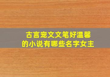 古言宠文文笔好温馨的小说有哪些名字女主