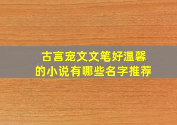 古言宠文文笔好温馨的小说有哪些名字推荐