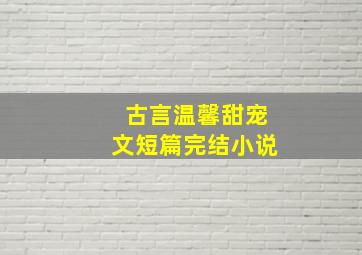 古言温馨甜宠文短篇完结小说