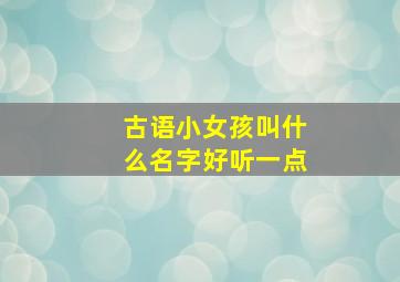 古语小女孩叫什么名字好听一点