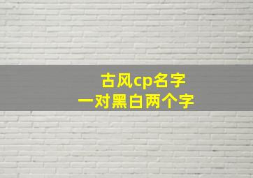 古风cp名字一对黑白两个字