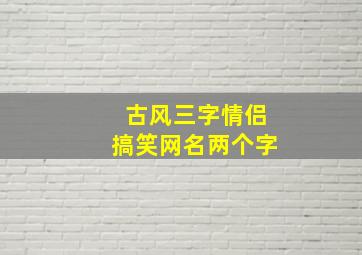 古风三字情侣搞笑网名两个字