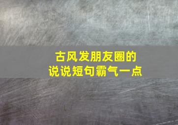 古风发朋友圈的说说短句霸气一点