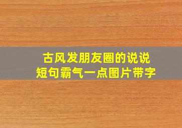 古风发朋友圈的说说短句霸气一点图片带字