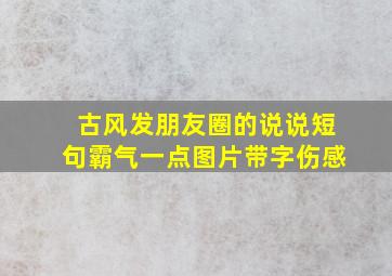 古风发朋友圈的说说短句霸气一点图片带字伤感