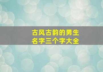 古风古韵的男生名字三个字大全