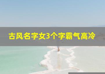 古风名字女3个字霸气高冷