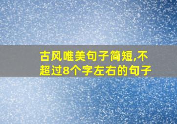 古风唯美句子简短,不超过8个字左右的句子