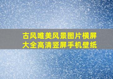 古风唯美风景图片横屏大全高清竖屏手机壁纸