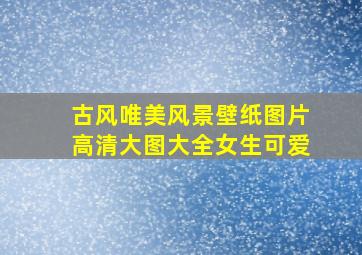 古风唯美风景壁纸图片高清大图大全女生可爱