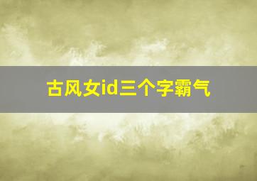 古风女id三个字霸气