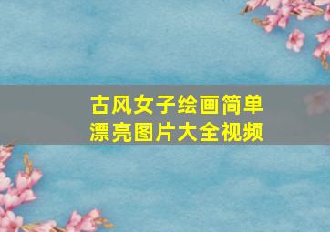 古风女子绘画简单漂亮图片大全视频