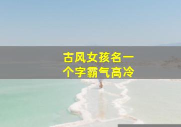 古风女孩名一个字霸气高冷