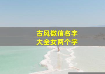 古风微信名字大全女两个字