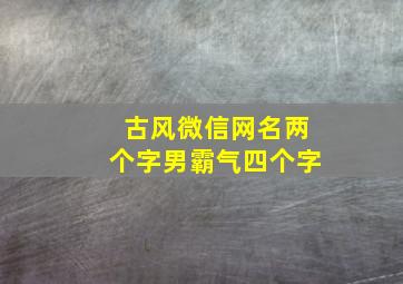 古风微信网名两个字男霸气四个字