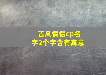 古风情侣cp名字2个字含有寓意