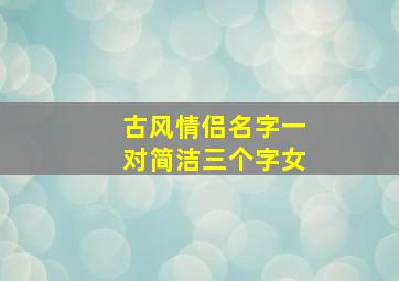 古风情侣名字一对简洁三个字女