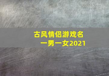 古风情侣游戏名一男一女2021