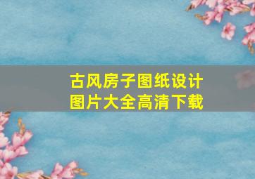 古风房子图纸设计图片大全高清下载