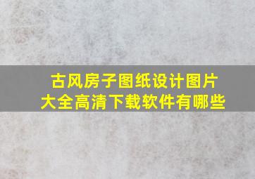 古风房子图纸设计图片大全高清下载软件有哪些