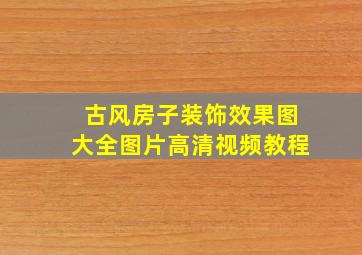 古风房子装饰效果图大全图片高清视频教程