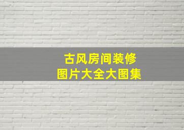 古风房间装修图片大全大图集