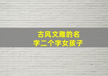 古风文雅的名字二个字女孩子