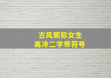 古风昵称女生高冷二字带符号