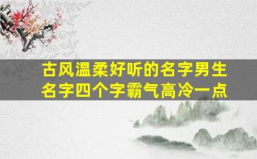 古风温柔好听的名字男生名字四个字霸气高冷一点