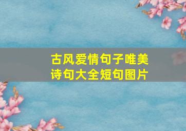 古风爱情句子唯美诗句大全短句图片