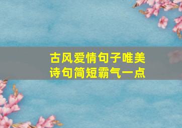 古风爱情句子唯美诗句简短霸气一点