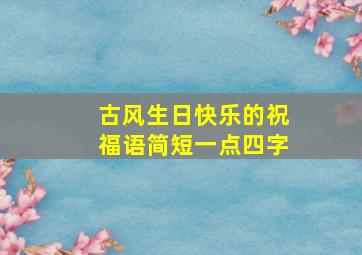 古风生日快乐的祝福语简短一点四字