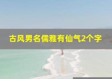 古风男名儒雅有仙气2个字