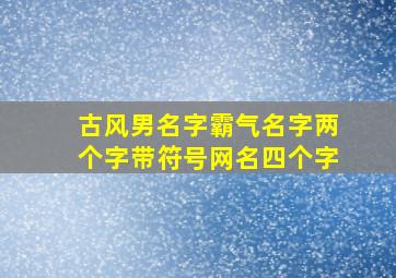 古风男名字霸气名字两个字带符号网名四个字