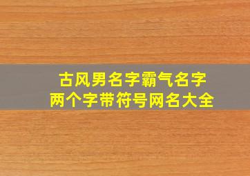 古风男名字霸气名字两个字带符号网名大全