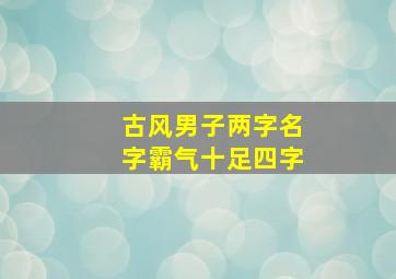 古风男子两字名字霸气十足四字