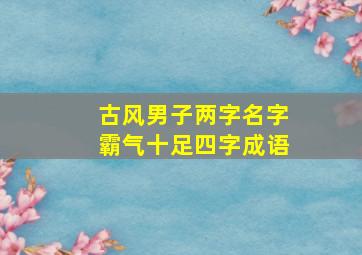 古风男子两字名字霸气十足四字成语