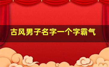 古风男子名字一个字霸气