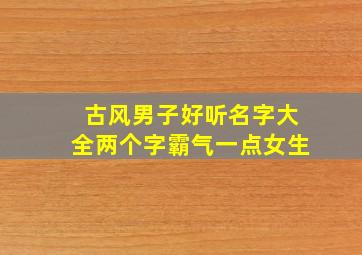 古风男子好听名字大全两个字霸气一点女生