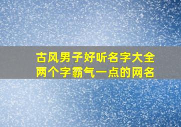 古风男子好听名字大全两个字霸气一点的网名