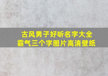 古风男子好听名字大全霸气三个字图片高清壁纸