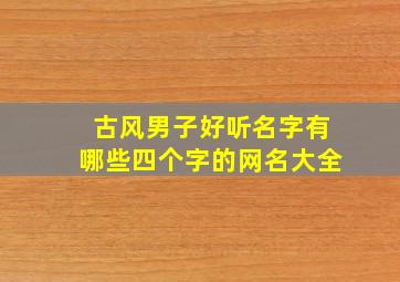 古风男子好听名字有哪些四个字的网名大全