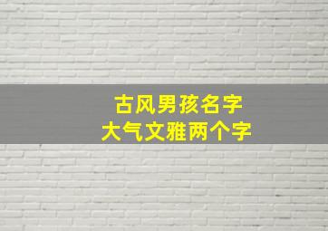 古风男孩名字大气文雅两个字