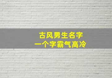 古风男生名字一个字霸气高冷