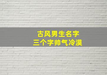 古风男生名字三个字帅气冷漠