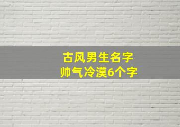 古风男生名字帅气冷漠6个字