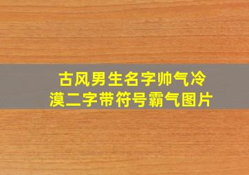 古风男生名字帅气冷漠二字带符号霸气图片